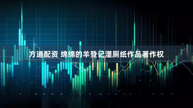 方道配资 绵绵的羊登记湿厕纸作品著作权