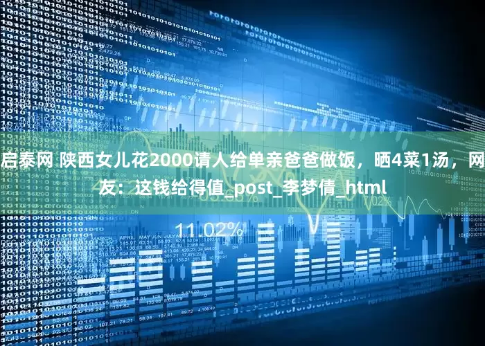 启泰网 陕西女儿花2000请人给单亲爸爸做饭，晒4菜1汤，网友：这钱给得值_post_李梦倩_html