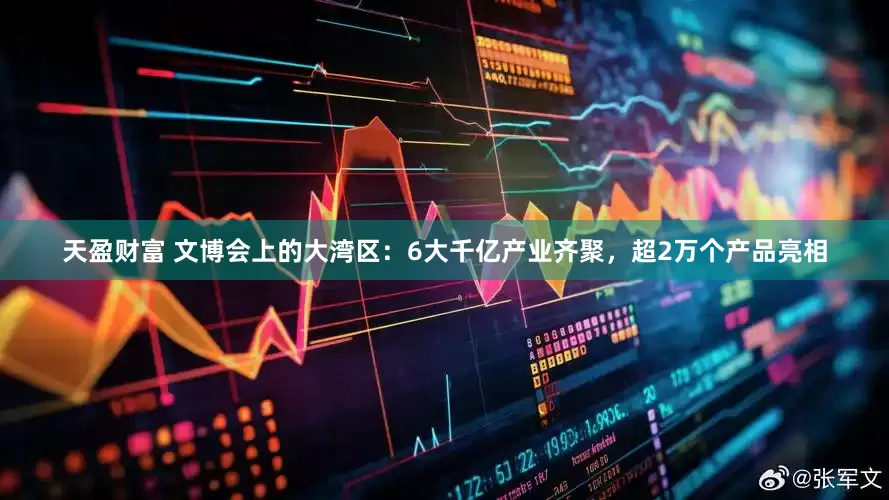 天盈财富 文博会上的大湾区：6大千亿产业齐聚，超2万个产品亮相