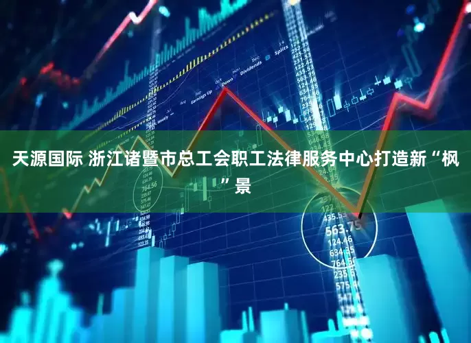 天源国际 浙江诸暨市总工会职工法律服务中心打造新“枫”景