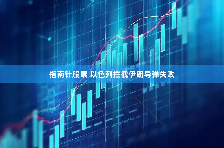指南针股票 以色列拦截伊朗导弹失败