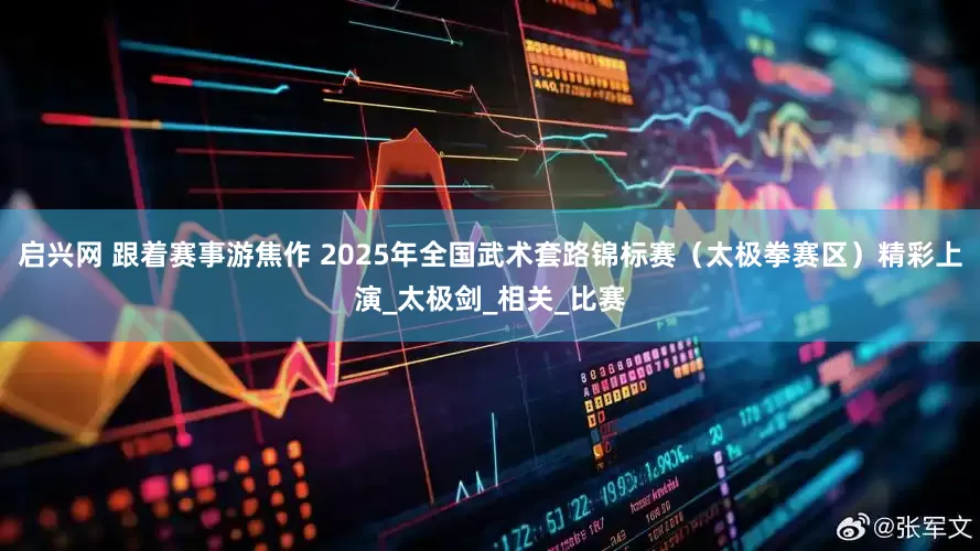 启兴网 跟着赛事游焦作 2025年全国武术套路锦标赛（太极拳赛区）精彩上演_太极剑_相关_比赛
