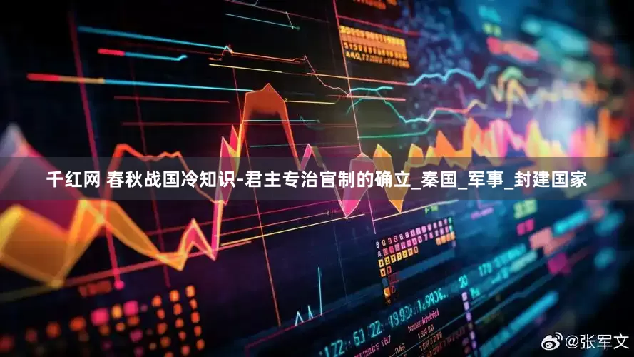 千红网 春秋战国冷知识-君主专治官制的确立_秦国_军事_封建国家