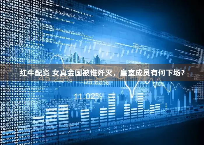 红牛配资 女真金国被谁歼灭，皇室成员有何下场？
