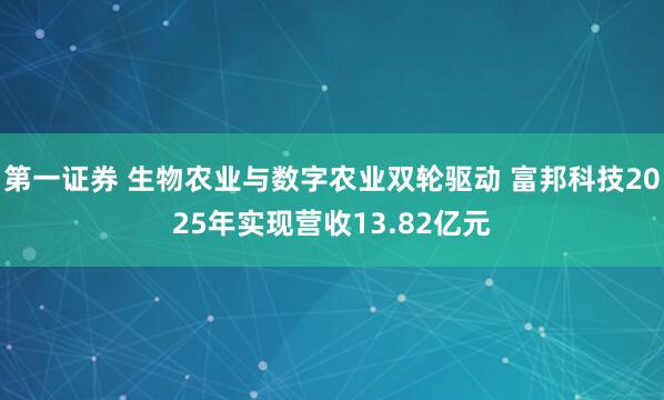 第一证券 生物农业与数字农业双轮驱动 富邦科技2025年实现营收13.82亿元